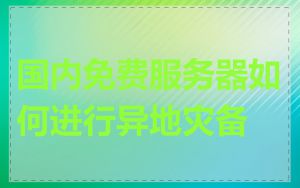 国内免费服务器如何进行异地灾备