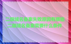 二级域名备案失败原因有哪些_二级域名备案需要什么条件