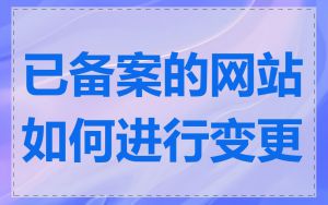 已备案的网站如何进行变更