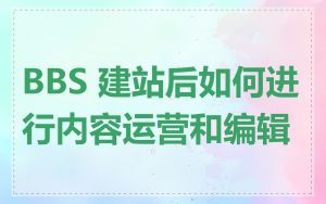 BBS 建站后如何进行内容运营和编辑
