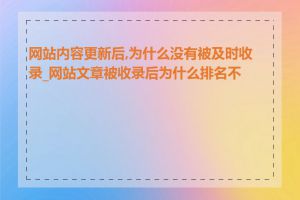网站内容更新后,为什么没有被及时收录_网站文章被收录后为什么排名不高