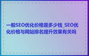 一般SEO优化价格是多少钱_SEO优化价格与网站排名提升效果有关吗