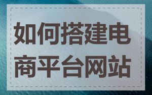 如何搭建电商平台网站