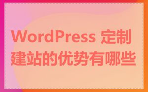 WordPress 定制建站的优势有哪些