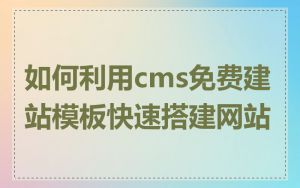 如何利用cms免费建站模板快速搭建网站