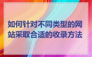 如何针对不同类型的网站采取合适的收录方法