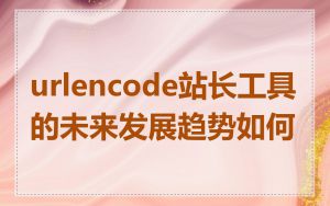urlencode站长工具的未来发展趋势如何