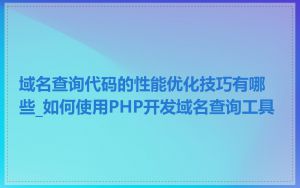 域名查询代码的性能优化技巧有哪些_如何使用PHP开发域名查询工具