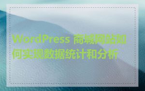WordPress 商城网站如何实现数据统计和分析