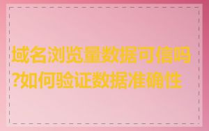域名浏览量数据可信吗?如何验证数据准确性