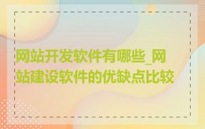 网站开发软件有哪些_网站建设软件的优缺点比较