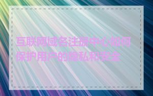 互联网域名注册中心如何保护用户的隐私和安全