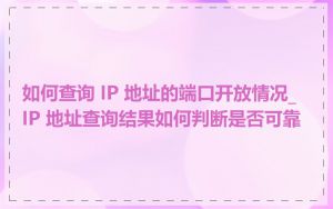 如何查询 IP 地址的端口开放情况_IP 地址查询结果如何判断是否可靠