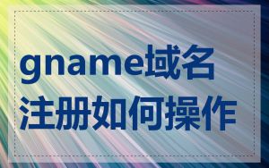 gname域名注册如何操作