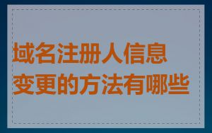 域名注册人信息变更的方法有哪些