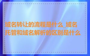 域名转让的流程是什么_域名托管和域名解析的区别是什么