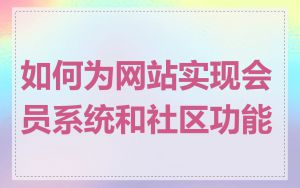 如何为网站实现会员系统和社区功能