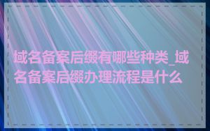 域名备案后缀有哪些种类_域名备案后缀办理流程是什么
