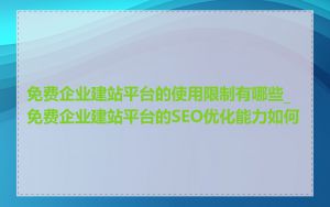 免费企业建站平台的使用限制有哪些_免费企业建站平台的SEO优化能力如何