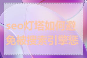 seo灯塔如何避免被搜索引擎惩罚