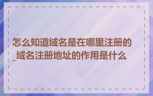 怎么知道域名是在哪里注册的_域名注册地址的作用是什么