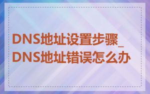DNS地址设置步骤_DNS地址错误怎么办
