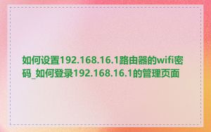 如何设置192.168.16.1路由器的wifi密码_如何登录192.168.16.1的管理页面
