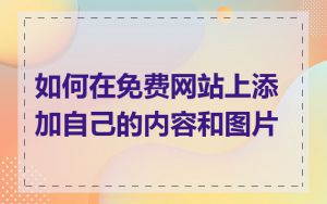 如何在免费网站上添加自己的内容和图片