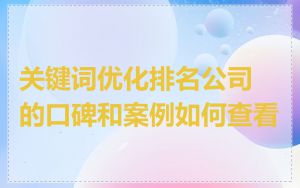 关键词优化排名公司的口碑和案例如何查看