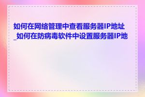 如何在网络管理中查看服务器IP地址_如何在防病毒软件中设置服务器IP地址