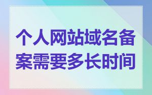 个人网站域名备案需要多长时间