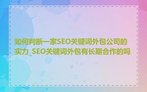 如何判断一家SEO关键词外包公司的实力_SEO关键词外包有长期合作的吗