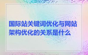 国际站关键词优化与网站架构优化的关系是什么
