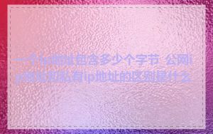 一个ip地址包含多少个字节_公网ip地址和私有ip地址的区别是什么