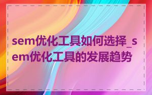 sem优化工具如何选择_sem优化工具的发展趋势