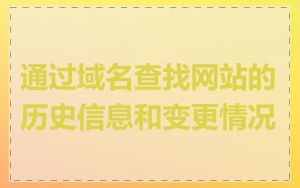 通过域名查找网站的历史信息和变更情况