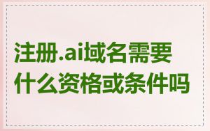 注册.ai域名需要什么资格或条件吗