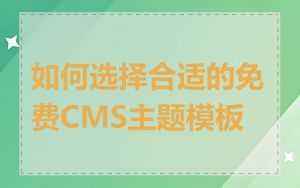 如何选择合适的免费CMS主题模板