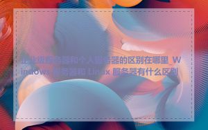 企业级服务器和个人服务器的区别在哪里_Windows 服务器和 Linux 服务器有什么区别