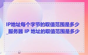 IP地址每个字节的取值范围是多少_服务器 IP 地址的取值范围是多少
