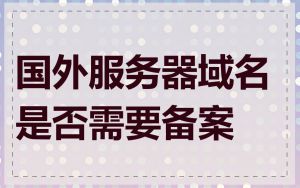 国外服务器域名是否需要备案