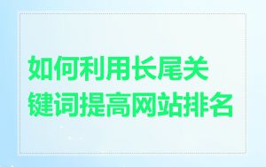 如何利用长尾关键词提高网站排名
