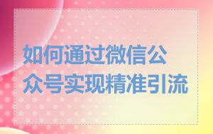如何通过微信公众号实现精准引流