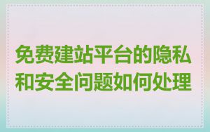 免费建站平台的隐私和安全问题如何处理