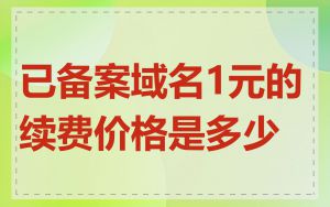已备案域名1元的续费价格是多少
