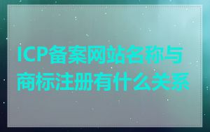 ICP备案网站名称与商标注册有什么关系