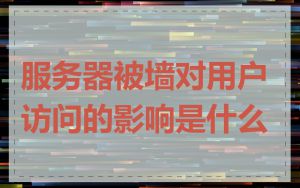 服务器被墙对用户访问的影响是什么