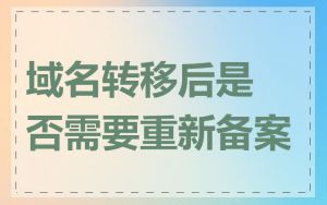 域名转移后是否需要重新备案