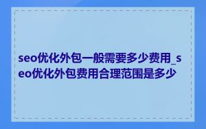 seo优化外包一般需要多少费用_seo优化外包费用合理范围是多少