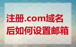 注册.com域名后如何设置邮箱